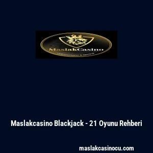 Maslakcasino Blackjack - 21 Oyunu Rehberi